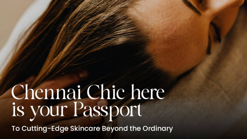 Chennai Chic here is your Passport to Cutting-Edge Skincare Beyond the Ordinary