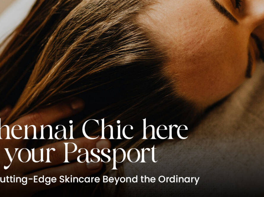 Chennai Chic here is your Passport to Cutting-Edge Skincare Beyond the Ordinary